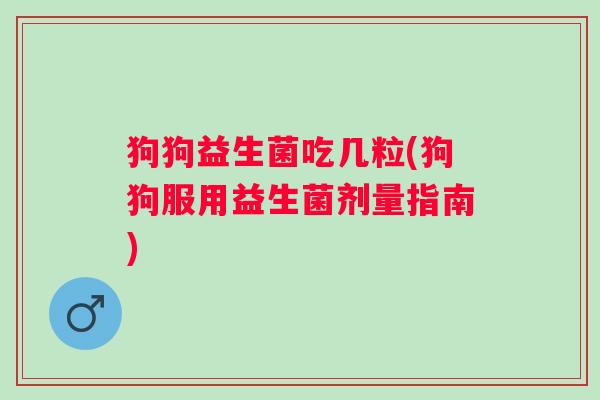 狗狗益生菌吃几粒(狗狗服用益生菌剂量指南)
