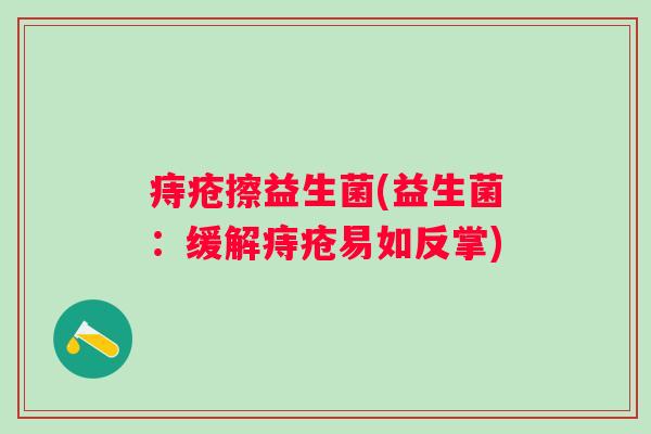 痔疮擦益生菌(益生菌：缓解痔疮易如反掌)