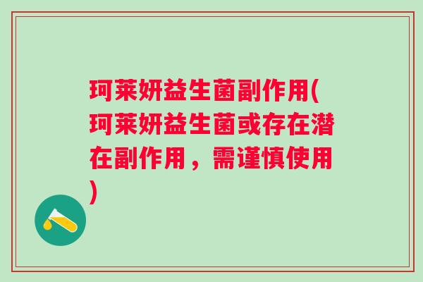 珂莱妍益生菌副作用(珂莱妍益生菌或存在潜在副作用，需谨慎使用)