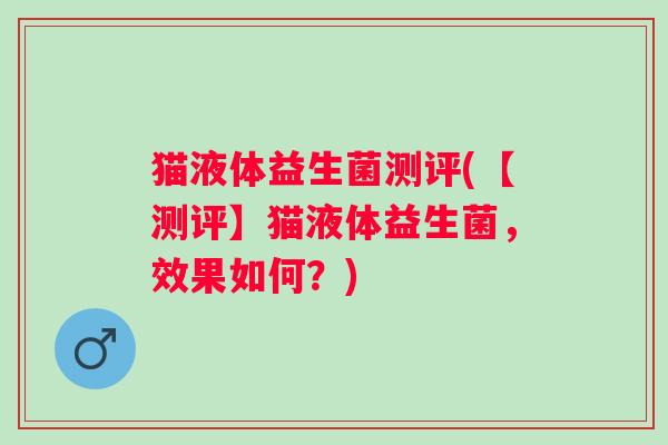 猫液体益生菌测评(【测评】猫液体益生菌，效果如何？)
