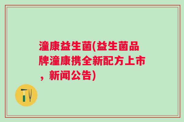 潼康益生菌(益生菌品牌潼康携全新配方上市，新闻公告)