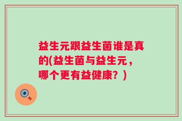 益生元跟益生菌谁是真的(益生菌与益生元，哪个更有益健康？)