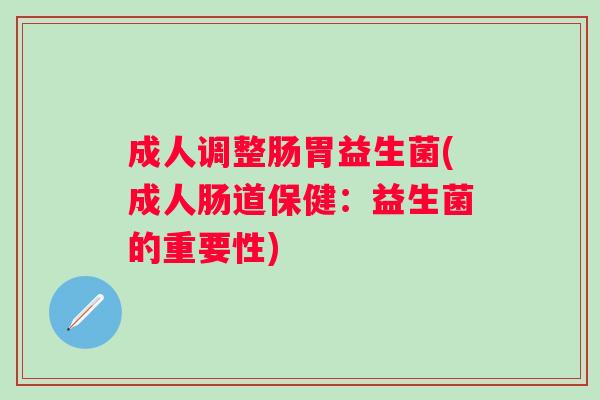 成人调整肠胃益生菌(成人肠道保健：益生菌的重要性)