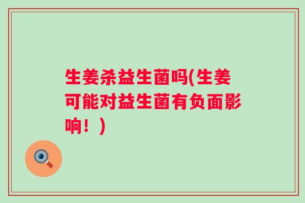 生姜杀益生菌吗(生姜可能对益生菌有负面影响！)