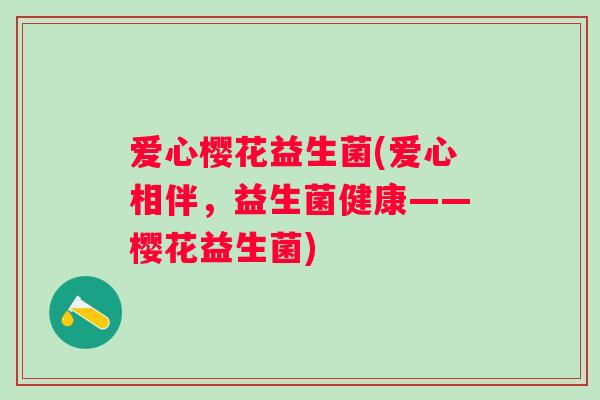 爱心樱花益生菌(爱心相伴，益生菌健康——樱花益生菌)