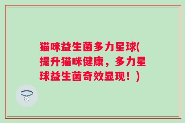 猫咪益生菌多力星球(提升猫咪健康，多力星球益生菌奇效显现！)