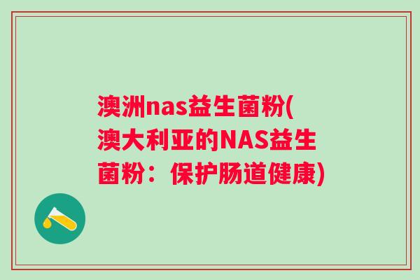 澳洲nas益生菌粉(澳大利亚的NAS益生菌粉:保护肠道健康) 澳洲nas益生菌粉(澳大利亚的NAS益生菌粉:保护肠道健康)