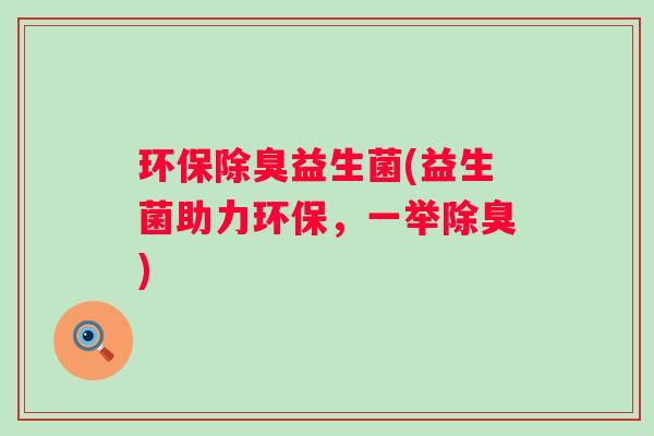 环保除臭益生菌(益生菌助力环保，一举除臭)