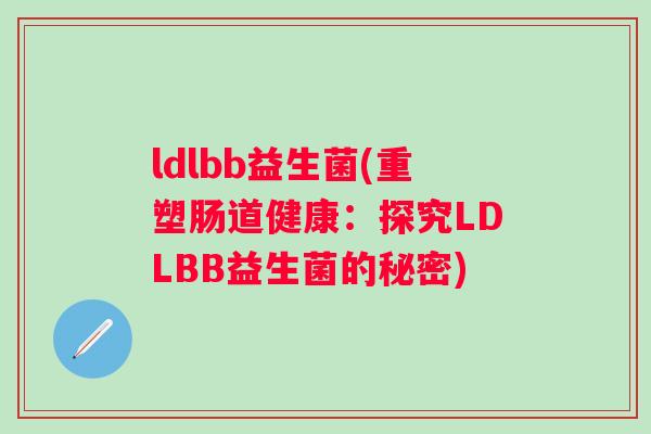 ldlbb益生菌(重塑肠道健康：探究LDLBB益生菌的秘密)