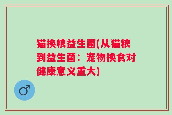 猫换粮益生菌(从猫粮到益生菌：宠物换食对健康意义重大)