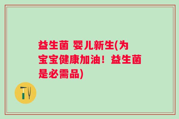 益生菌 婴儿新生(为宝宝健康加油!益生菌是必需品) 益生菌 婴儿新生(为宝宝健康加油!益生菌是必需品)