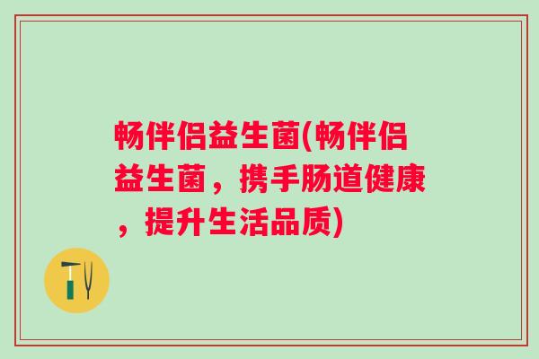 畅伴侣益生菌(畅伴侣益生菌，携手肠道健康，提升生活品质)