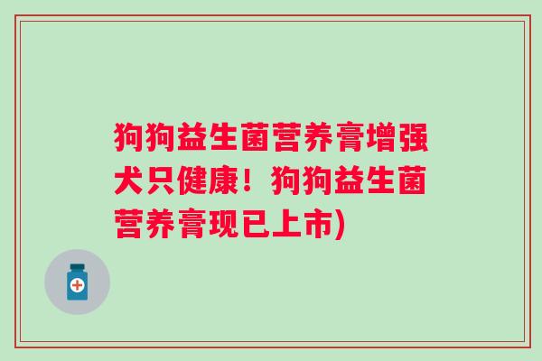狗狗益生菌营养膏增强犬只健康！狗狗益生菌营养膏现已上市)