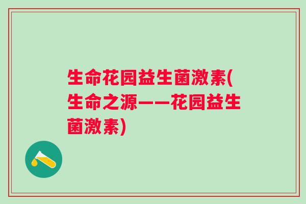生命花园益生菌激素(生命之源——花园益生菌激素) 生命花园益生菌激素(生命之源——花园益生菌激素)