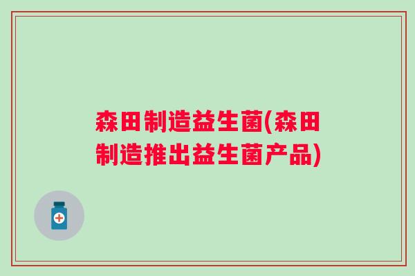 森田制造益生菌(森田制造推出益生菌产品)