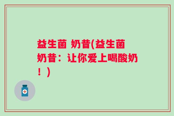 益生菌 奶昔(益生菌奶昔：让你爱上喝酸奶！)