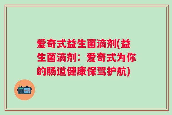 爱奇式益生菌滴剂(益生菌滴剂：爱奇式为你的肠道健康保驾护航)