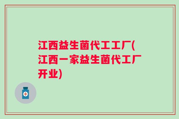 江西益生菌代工工厂(江西一家益生菌代工厂开业) 江西益生菌代工工厂(江西一家益生菌代工厂开业)