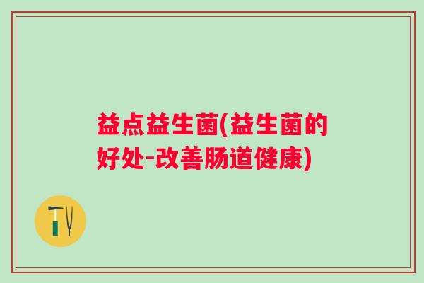 益点益生菌(益生菌的好处-改善肠道健康)