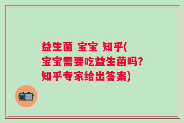 益生菌 宝宝 知乎(宝宝需要吃益生菌吗？知乎专家给出答案)