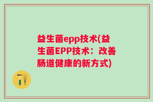 益生菌epp技术(益生菌EPP技术：改善肠道健康的新方式)