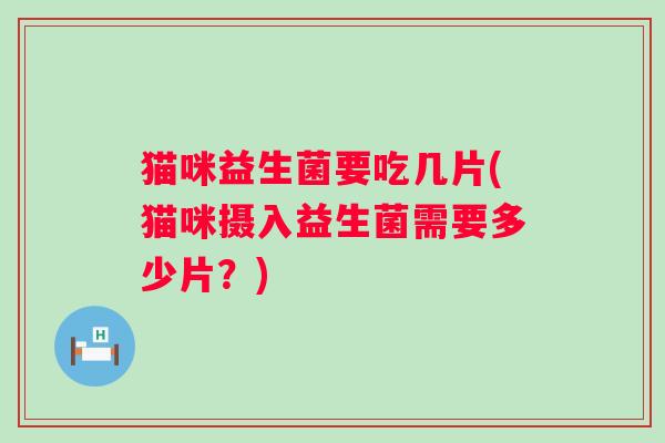 猫咪益生菌要吃几片(猫咪摄入益生菌需要多少片？)