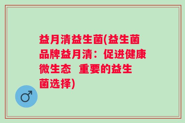 益月清益生菌(益生菌品牌益月清：促进健康微生态  重要的益生菌选择)