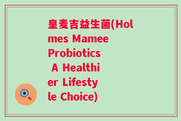 皇麦吉益生菌(Holmes Mamee Probiotics A Healthier Lifestyle Choice)