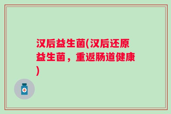 汉后益生菌(汉后还原益生菌，重返肠道健康)