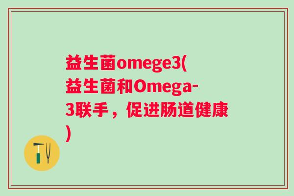 益生菌omege3(益生菌和Omega-3联手，促进肠道健康)