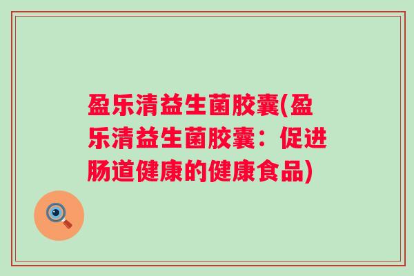 盈乐清益生菌胶囊(盈乐清益生菌胶囊：促进肠道健康的健康食品)