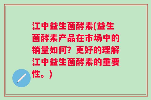 江中益生菌酵素(益生菌酵素产品在市场中的销量如何？更好的理解江中益生菌酵素的重要性。)