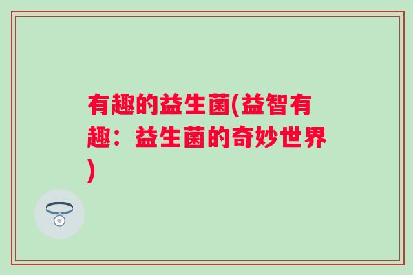 有趣的益生菌(益智有趣：益生菌的奇妙世界)