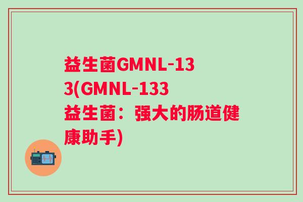 益生菌GMNL-133(GMNL-133益生菌：强大的肠道健康助手)