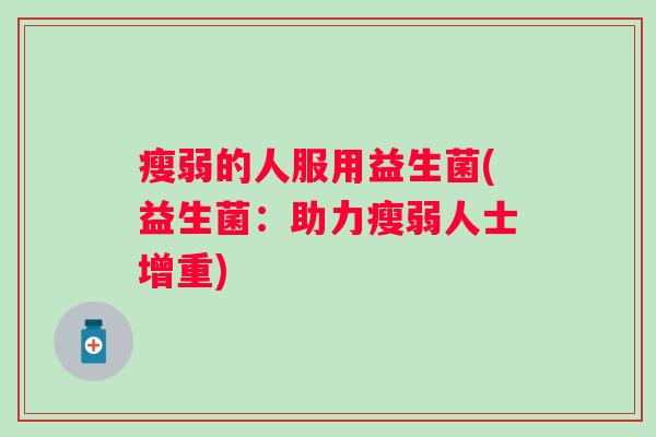 瘦弱的人服用益生菌(益生菌：助力瘦弱人士增重)