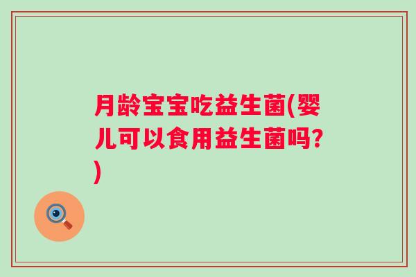 月龄宝宝吃益生菌(婴儿可以食用益生菌吗？)