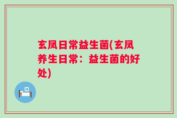 玄凤日常益生菌(玄凤养生日常：益生菌的好处)