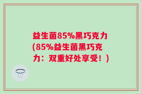 益生菌85%黑巧克力(85%益生菌黑巧克力：双重好处享受！)