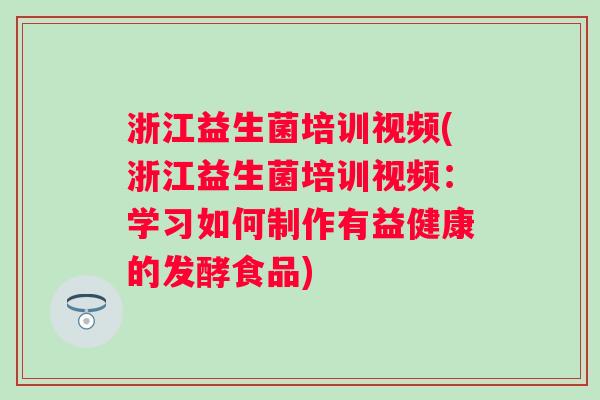 浙江益生菌培训视频(浙江益生菌培训视频：学习如何制作有益健康的发酵食品)
