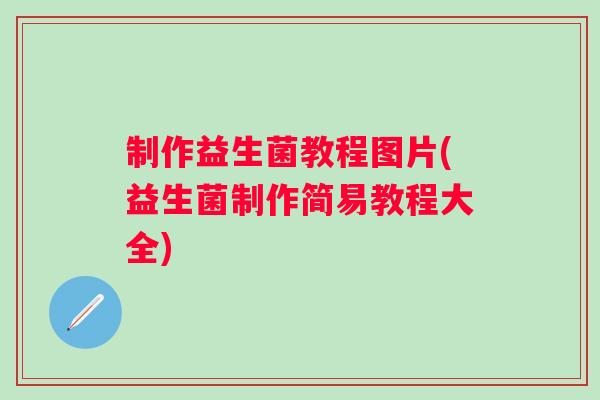 制作益生菌教程图片(益生菌制作简易教程大全)