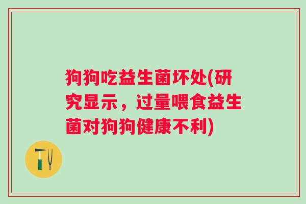 狗狗吃益生菌坏处(研究显示，过量喂食益生菌对狗狗健康不利)