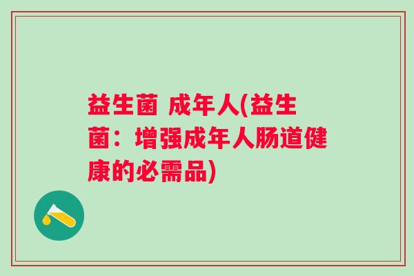 益生菌 成年人(益生菌：增强成年人肠道健康的必需品)