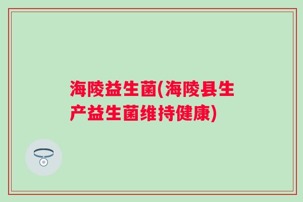 海陵益生菌(海陵县生产益生菌维持健康)