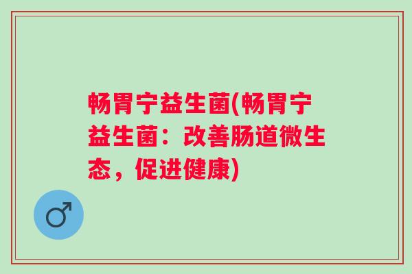 畅胃宁益生菌(畅胃宁益生菌：改善肠道微生态，促进健康)