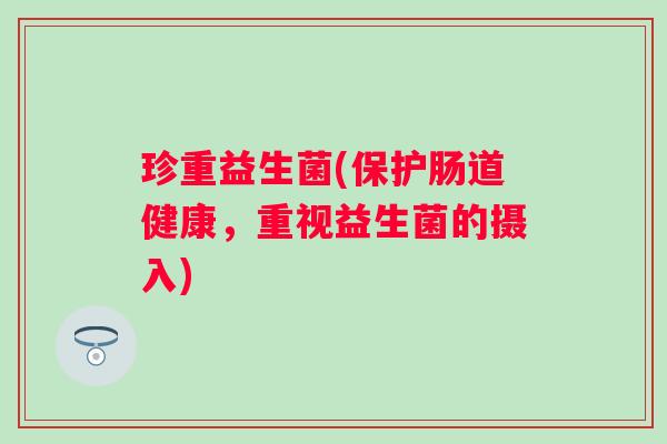 珍重益生菌(保护肠道健康，重视益生菌的摄入)