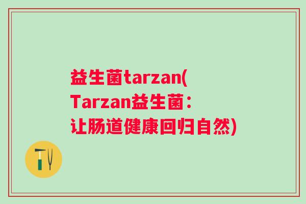 益生菌tarzan(Tarzan益生菌：让肠道健康回归自然)