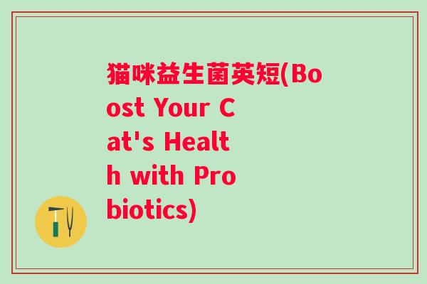 猫咪益生菌英短(Boost Your Cat's Health with Probiotics)
