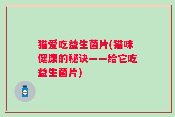 猫爱吃益生菌片(猫咪健康的秘诀——给它吃益生菌片)
