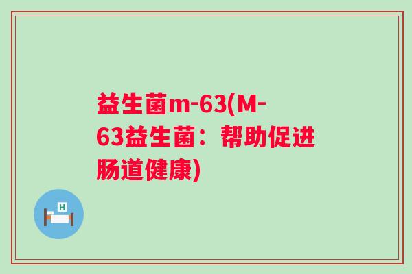 益生菌m-63(M-63益生菌：帮助促进肠道健康)