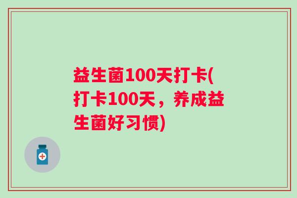 益生菌100天打卡(打卡100天，养成益生菌好习惯)